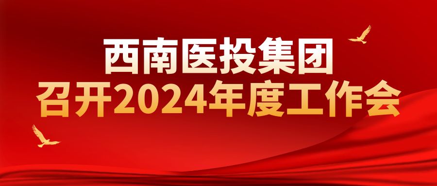 西南醫(yī)投集團(tuán)召開2024年工作會(huì)